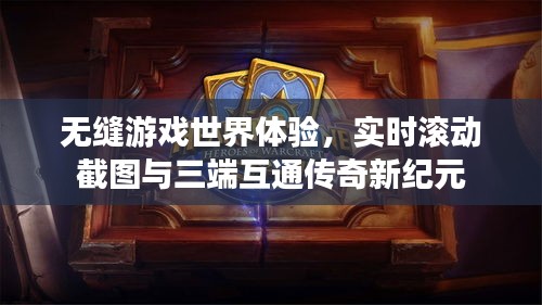 无缝游戏世界体验,实时滚动截图与三端互通传奇新纪元