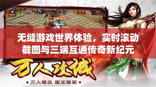 无缝游戏世界体验,实时滚动截图与三端互通传奇新纪元