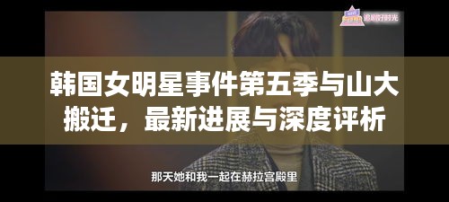 韩国女明星事件第五季与山大搬迁,最新进展与深度评析