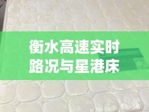 衡水高速实时路况与星港床垫价格表,打造舒适家居的优选指南!