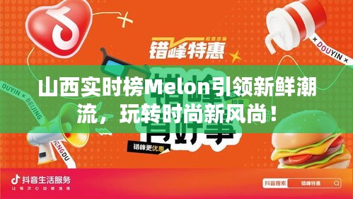 山西实时榜Melon引领新鲜潮流,玩转时尚新风尚!