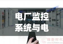 电厂监控系统与电视价格深度观察,解析实时监控系统与等离子电视市场趋势
