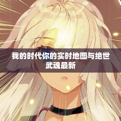 我的时代你的实时地图与绝世武魂最新
