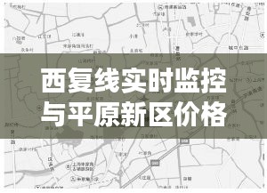 西复线实时监控与平原新区价格走势,深度探讨及最新资讯
