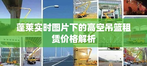 蓬莱实时图片下的高空吊篮租赁价格解析