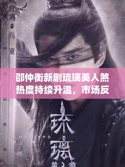 邵仲衡新剧琉璃美人煞热度持续升温,市场反响热烈,未来备受期待