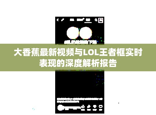 大香蕉最新视频与LOL王者框实时表现的深度解析报告