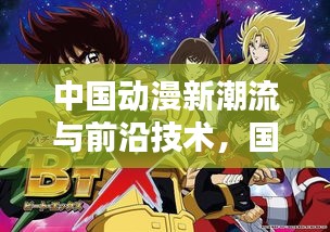 中国动漫新潮流与前沿技术,国漫最新动画片及RTCM实时流探索