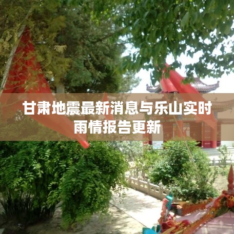 甘肃地震最新消息与乐山实时雨情报告更新