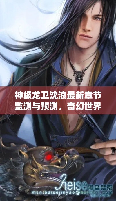 神级龙卫沈浪最新章节监测与预测,奇幻世界的魅力探寻