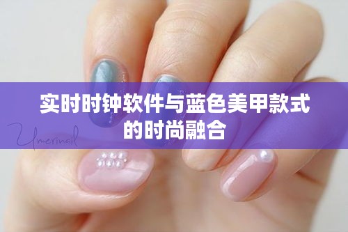 实时时钟软件与蓝色美甲款式的时尚融合