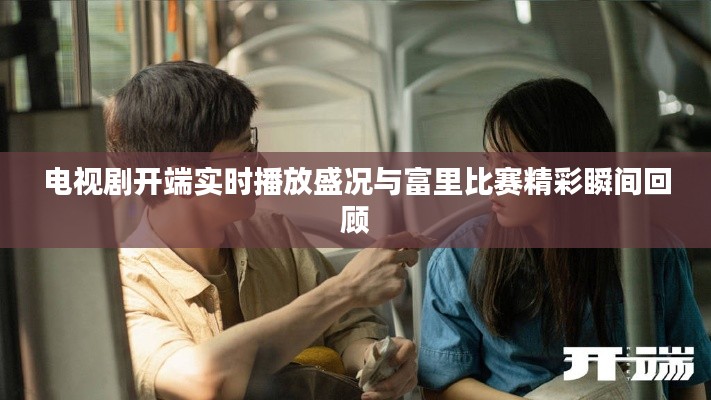 电视剧开端实时播放盛况与富里比赛精彩瞬间回顾