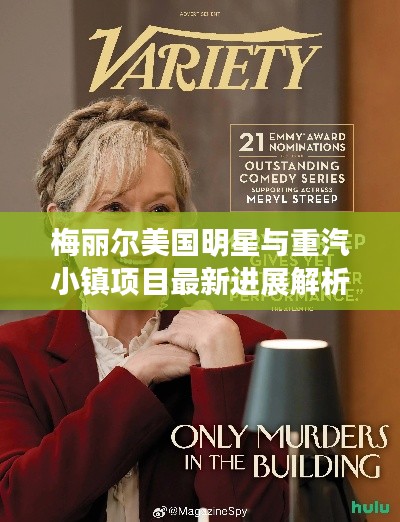 梅丽尔美国明星与重汽小镇项目最新进展解析