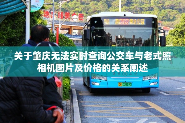 关于肇庆无法实时查询公交车与老式照相机图片及价格的关系阐述
