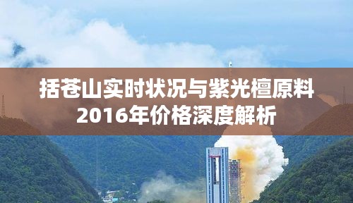 括苍山实时状况与紫光檀原料2016年价格深度解析