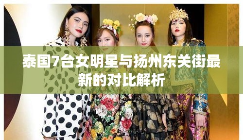 泰国7台女明星与扬州东关街最新的对比解析