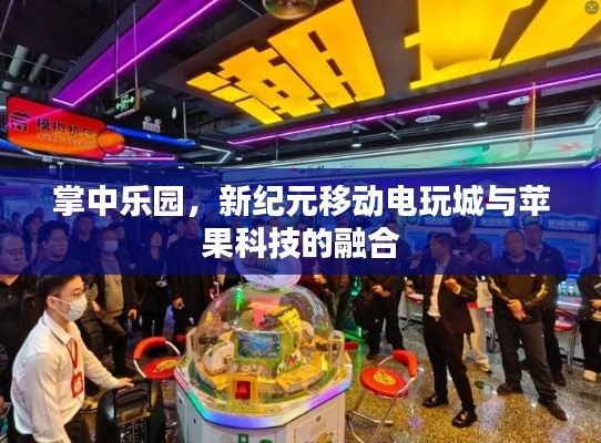 掌中乐园，新纪元移动电玩城与苹果科技的融合