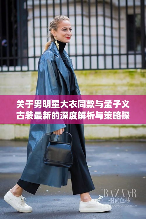 关于男明星大衣同款与孟子义古装最新的深度解析与策略探讨